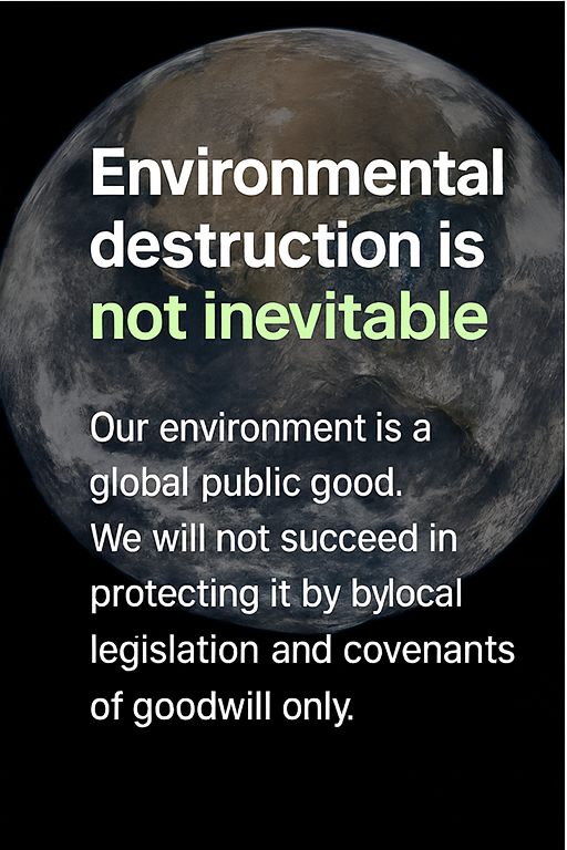 Environmental destruction is not inevitable. Our environment is a global public good. We will not succeed in protecting it by local legislation and covenants of goodwill only.